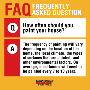 Image with text that reads "Frequently Asked Question - How often should you paint your house? Answer - The frequency of painting will vary depending on the location of the home, the local climate, the types of surfaces that are painted, and other environmental factors. On average, most home will need to be painted every 7 to 10 years."
